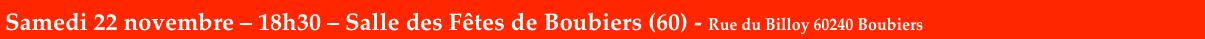 Samedi 22 novembre – 18h30 – Salle des Fêtes de Boubiers (60) - Rue du Billoy 60240 Boubiers
 Rue du Billoy


)